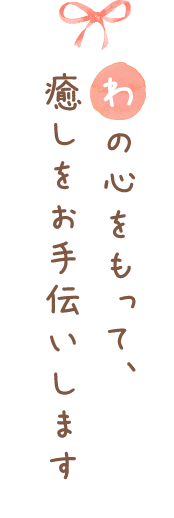 わの心をもって、癒しをお手伝いします