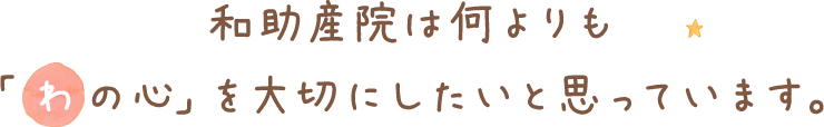 和助産院は何よりも「わの心」を大切にしたいと思っています。