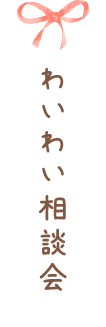 ワイワイ相談会